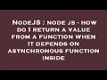 NodeJS node js - how do I return a value from a function when it depends on asynchronous function