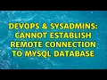 DevOps SysAdmins Cannot Establish Remote Connection to MYSQL Database 2 Solutions