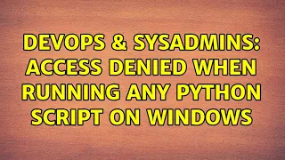 DevOps SysAdmins Access Denied when running any Python script on Windows