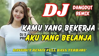 dj kamu yang bekerja aku yang belanja dangdut remix full bass viral tiktok terbaru dj x pro