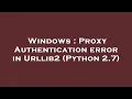 Windows Proxy Authentication error in Urllib2 Python 2 7