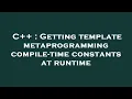 C Getting template metaprogramming compile-time constants at runtime