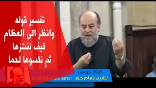الشيخ بسام جرار تفسير قوله وانظر الى العظام كيف ننشزها ثم نكسوها لحما 