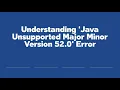 Understanding Java Unsupported Major Minor Version 52 0 Error