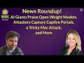 PP120 News Roundup-AI Giants Praise Open Weight Models Attackers Capture Captive Portals and More