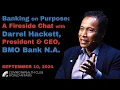 Banking on Purpose A Fireside Chat with Darrel Hackett President CEO BMO Bank N A