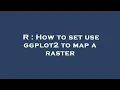 R How to set use ggplot2 to map a raster