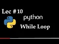 Lec 10 How to use While Loop in Python