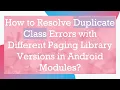 How to Resolve Duplicate Class Errors with Different Paging Library Versions in Android Modules