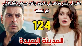 مسلسل المدينة البعيدة مدبلج الحلقة 124 عاليا في خطر وتتعرض لهجوم شرس ولكن جيهان ينقذها في اخر لحظه 