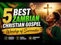 5 BEST ZAMBIAN CHRISTIAN GOSPEL SONGS  | Worship of Surrender@ZambiaWorshippingGlory 