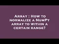 Array How to normalize a NumPy array to within a certain range