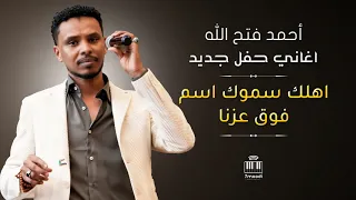 أحمد فتح الله اهلك سموك اسم فوق عزنا أغاني حفل السرايا أغاني سودانيه 2025 