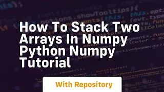 How to stack two arrays in numpy python numpy tutorial