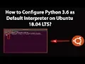How to Configure Python 3 6 as Default Interpreter on Ubuntu 18 04 LTS