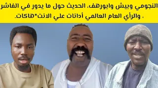 النجومي وبيش وابورهف الحديث حول ما يدور في الفاشر والرأي العام العالمي أدانات الانت هاكات 