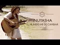 Inuyasha / El mundo he de cambiar (Cover latino)