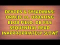 DevOps SysAdmins Oracle 11 Updating BLOB field Db file sequential read inappropriately slow