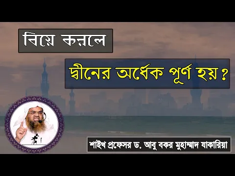 প্রশ্ন : বিয়ে করলে দ্বীনের অর্ধেক পূর্ণ হয়? শাইখ প্রফেসর ড. আবু বকর মুহাম্মাদ যাকারিয়া