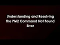 Understanding and Resolving the PM2 Command Not Found Error