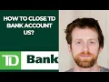 How to close TD Bank account US
