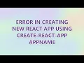 Error in creating new React app using create-react-app appname 6 SOLUTIONS