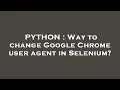 PYTHON Way to change Google Chrome user agent in Selenium