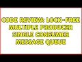 Code Review Lock-free multiple producer single consumer message queue 2 Solutions