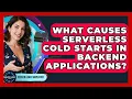 What Causes Serverless Cold Starts In Backend Applications - Server Logic Simplified