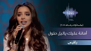 بلقيس أمانة عليك ياليل طول جلسات وناسه 2017 