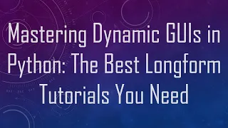 Mastering Dynamic GUIs in Python The Best Longform Tutorials You Need