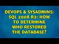 DevOps SysAdmins SQL 2008 R2 How to determine who restored the database 2 Solutions