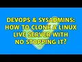 DevOps SysAdmins How to clone a linux live server with no stopping it 2 Solutions