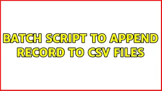 Batch script to append record to csv files 4 Solutions