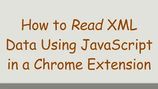 How to Read XML Data Using JavaScript in a Chrome Extension