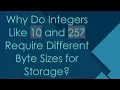 Why Do Integers Like 10 and 257 Require Different Byte Sizes for Storage