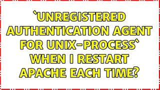 Unregistered Authentication Agent for unix-process when I restart Apache each time