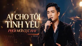 Hoàng Tử Nhạc Vàng Cất Giọng Ai Nghe Cũng Trầm Trồ - Ai Cho Tôi Tình Yêu (Phối Mới Cực Hay)