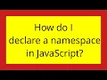 How do I declare a namespace in JavaScript