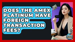 Does The Amex Platinum Have Foreign Transaction Fees - Crazy About Credit Cards