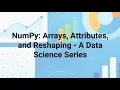 Numpy Arrays Attributes and Reshaping - A Data Science Series