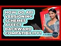 How Do API Versioning Schemes Affect Backward Compatibility