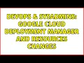 DevOps SysAdmins Google Cloud Deployment Manager and resources changes 2 Solutions