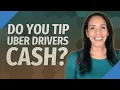 Do you tip Uber drivers cash