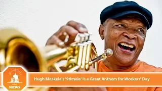 hugh maskelas stimela is a great anthem for workers day