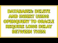 Databases DELETE and INSERT using OPENQUERY to Oracle require long delay between them