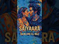 Lagu Saiyaara Title Song Remix - Dancing DJ Naz. Ahaan Padey, Aneet Padda, Tanishk B,Faheem A #saiyaara