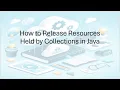 How to Release Resources Held by Collections in Java
