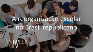 História da Educação - A reorganização escolar no Brasil republicano