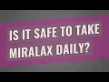 Is it safe to take MiraLAX daily
